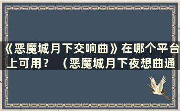 《恶魔城月下交响曲》在哪个平台上可用？ （恶魔城月下夜想曲通关指南）